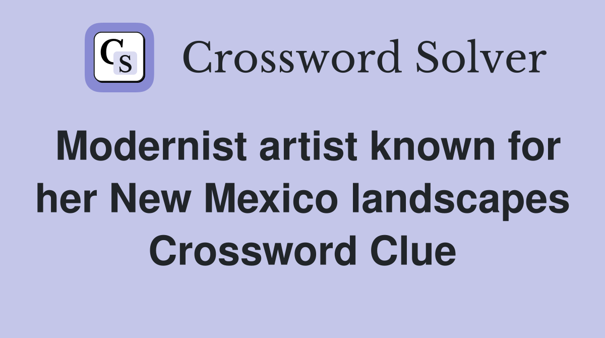Modernist artist known for her New Mexico landscapes Crossword Clue
