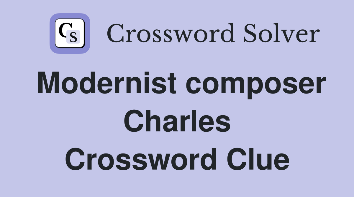 Modernist composer Charles Crossword Clue