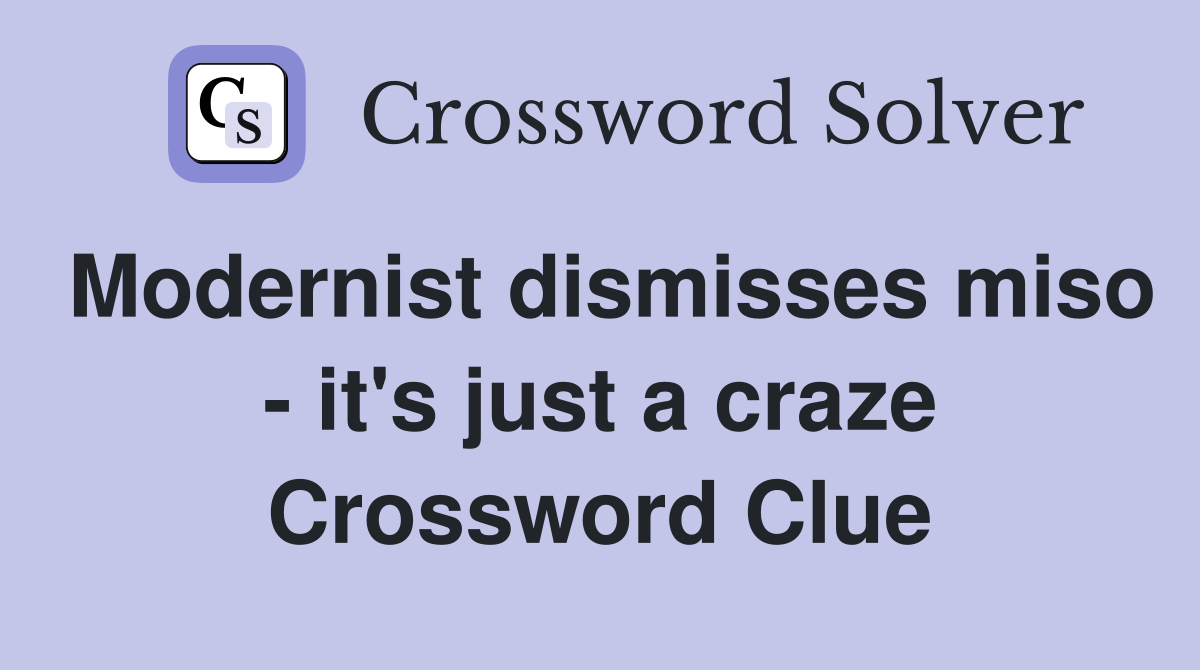 Modernist dismisses miso - it's just a craze Crossword Clue
