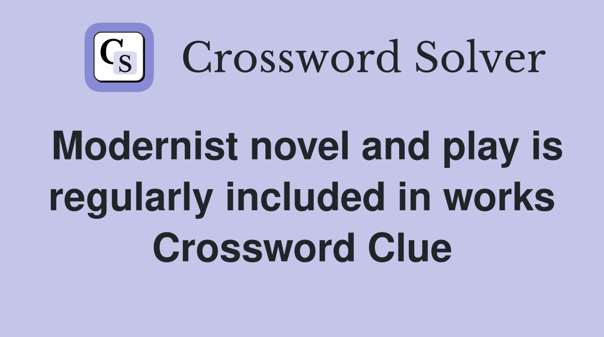 Modernist novel and play is regularly included in works Crossword Clue