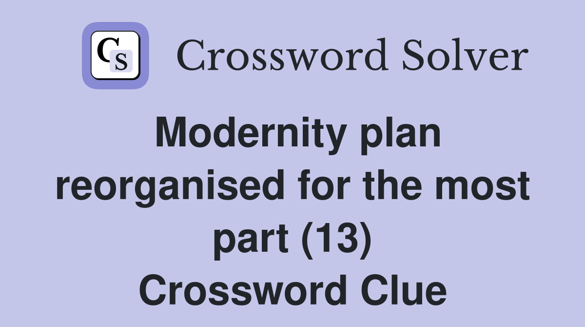 Modernity plan reorganised for the most part (13) Crossword Clue