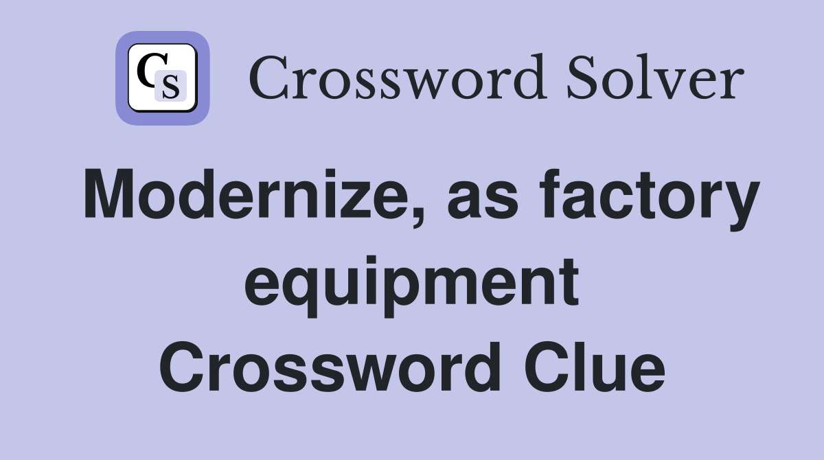 Modernize, as factory equipment Crossword Clue