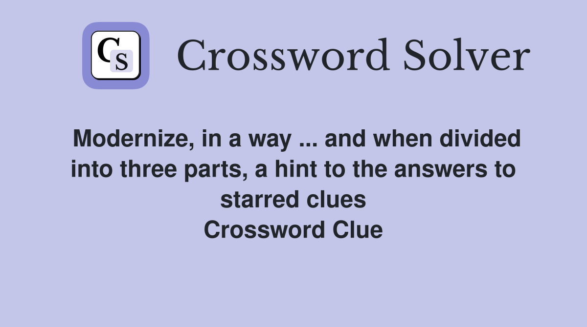 Modernize, in a way ... and when divided into three parts, a hint to the answers to starred clues Crossword Clue