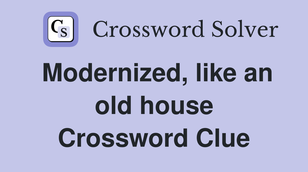 Modernized, like an old house Crossword Clue