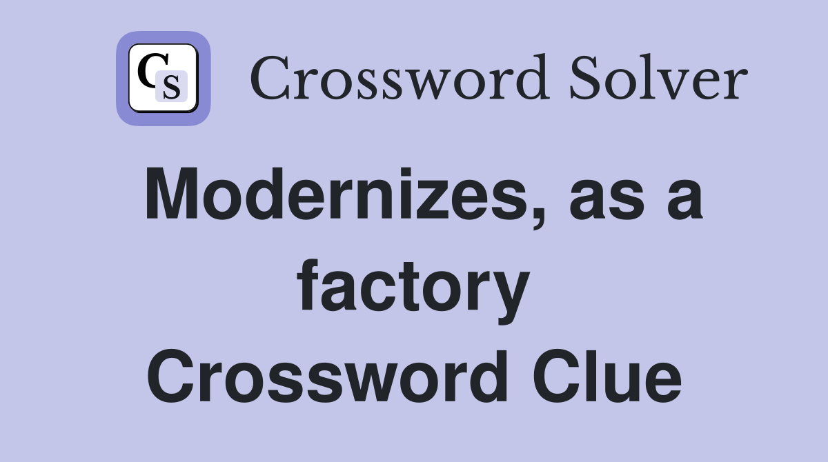 Modernizes, as a factory Crossword Clue