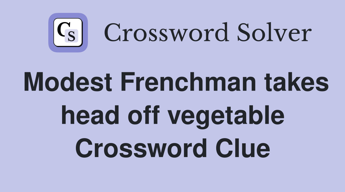 Modest Frenchman takes head off vegetable Crossword Clue
