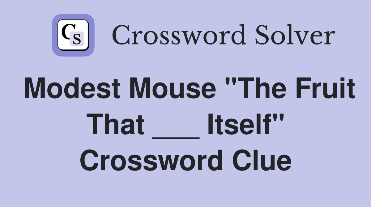 Modest Mouse "The Fruit That ___ Itself" Crossword Clue