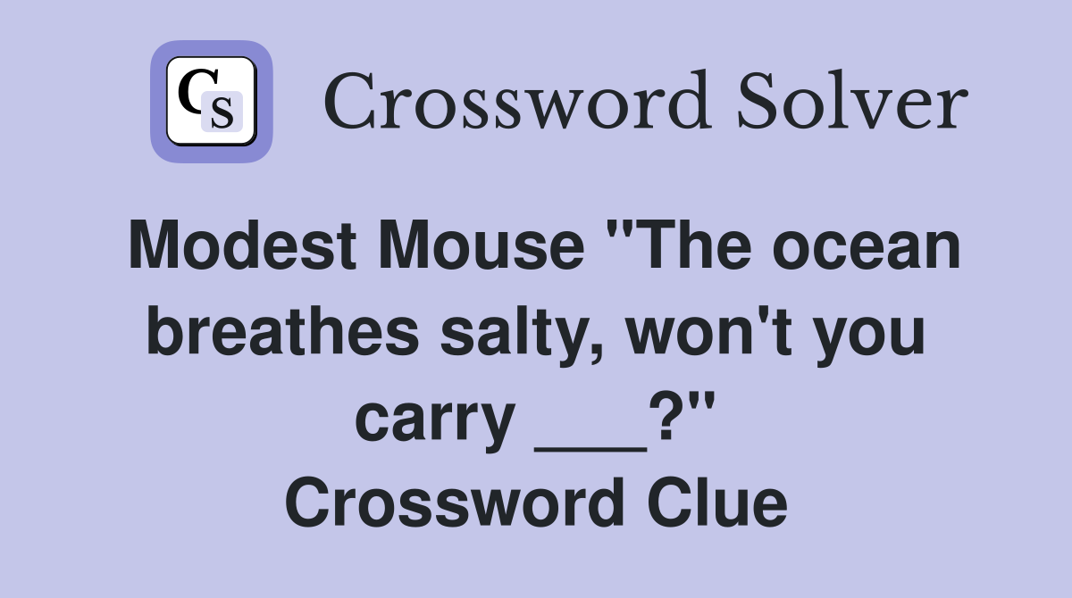Modest Mouse "The ocean breathes salty, won't you carry ___?" Crossword Clue