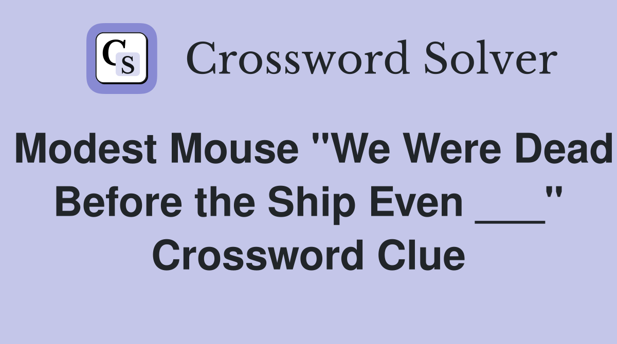 Modest Mouse "We Were Dead Before the Ship Even ___" Crossword Clue
