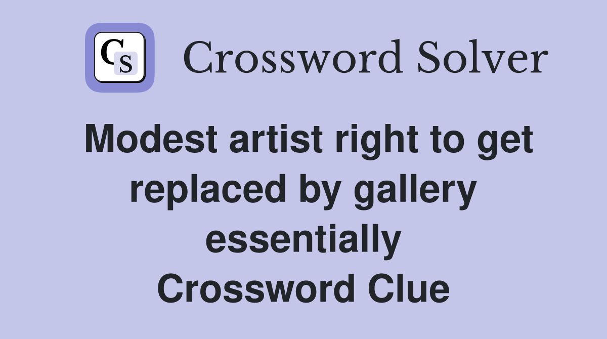 Modest artist right to get replaced by gallery essentially Crossword Clue