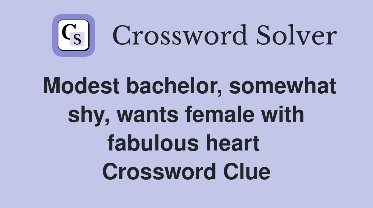 Modest bachelor, somewhat shy, wants female with fabulous heart  Crossword Clue
