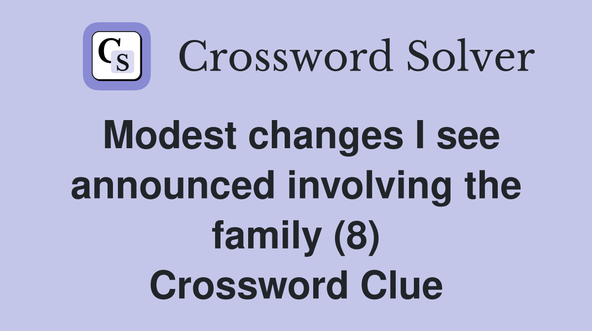 Modest changes I see announced involving the family (8) Crossword Clue
