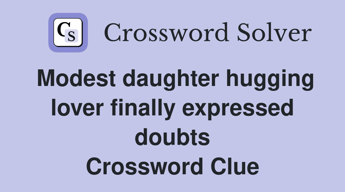 Modest daughter hugging lover finally expressed doubts Crossword Clue