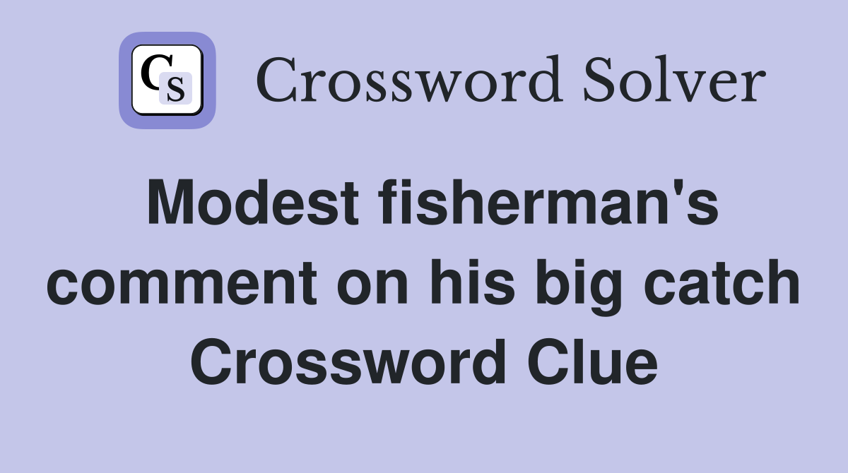 Modest fisherman's comment on his big catch Crossword Clue