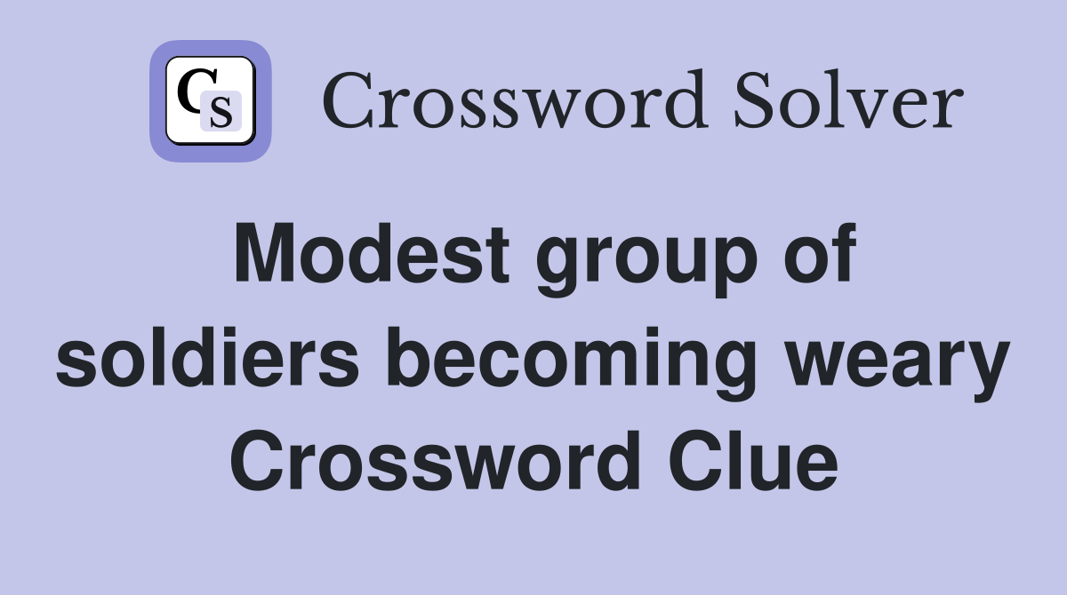 Modest group of soldiers becoming weary Crossword Clue