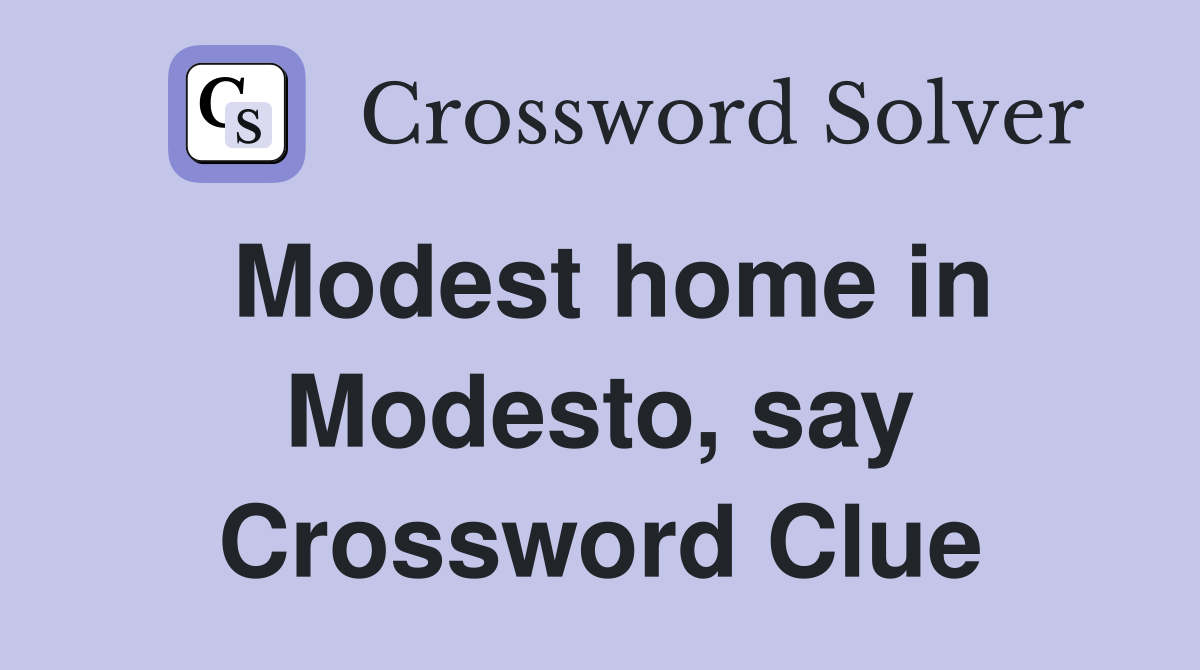 Modest home in Modesto, say Crossword Clue