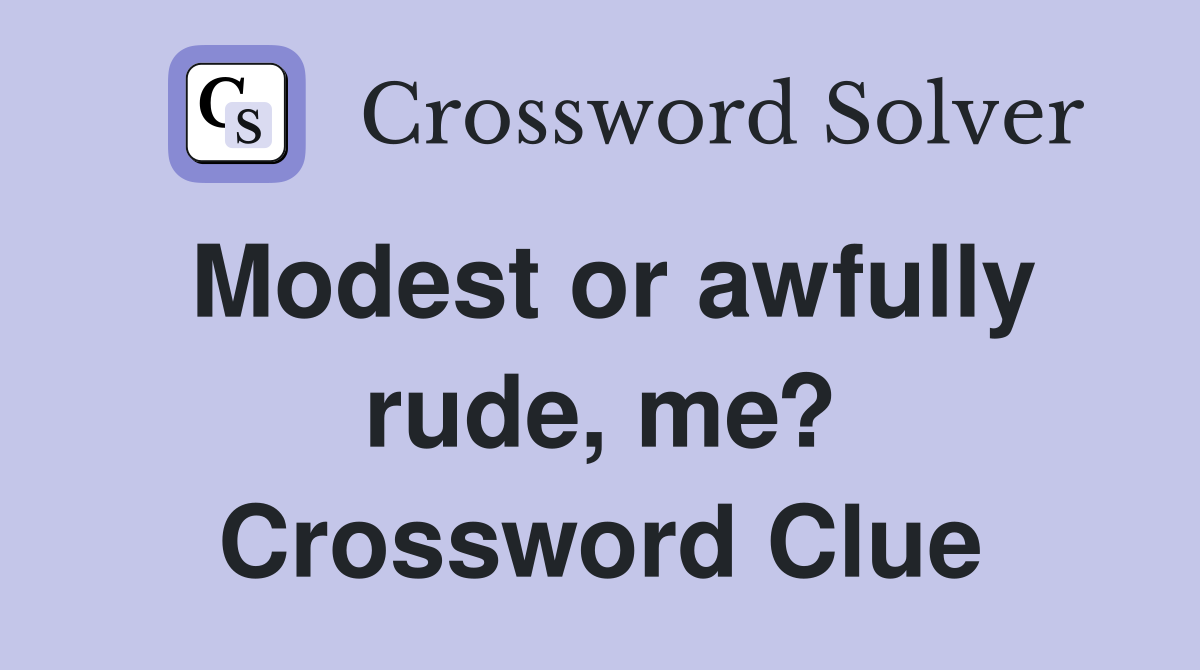Modest or awfully rude, me? Crossword Clue