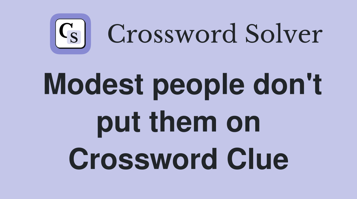 Modest people don't put them on Crossword Clue