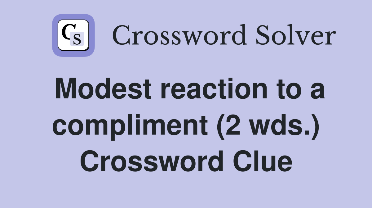 Modest reaction to a compliment (2 wds.) Crossword Clue