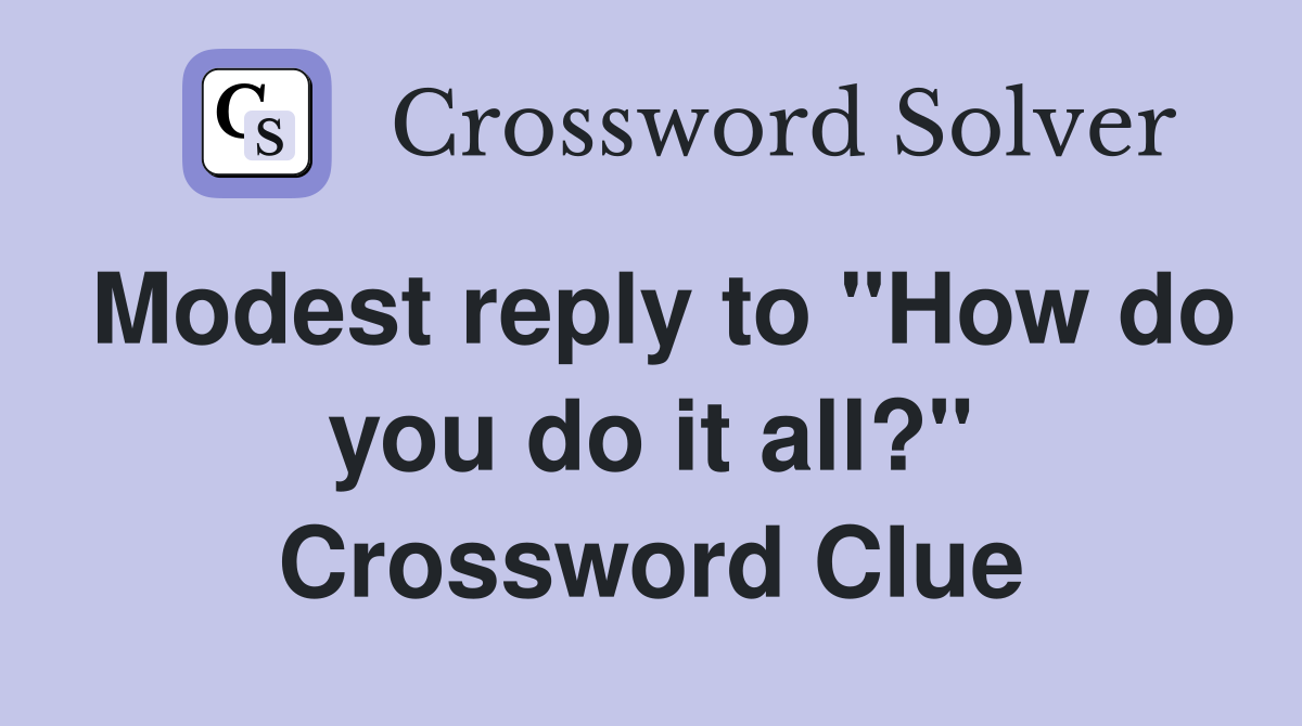 Modest reply to "How do you do it all?" Crossword Clue