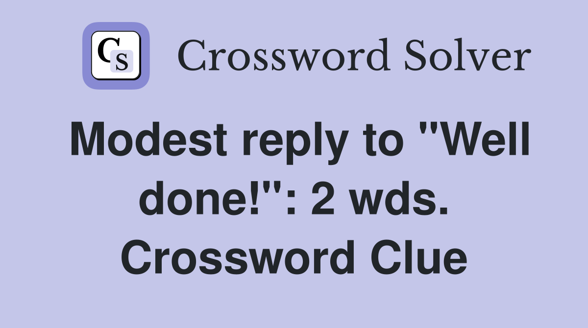 Modest reply to "Well done!": 2 wds. Crossword Clue