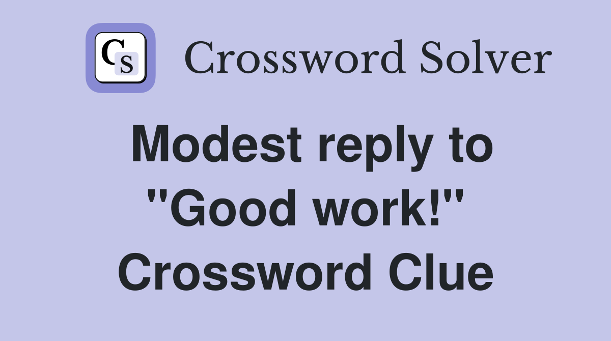 Modest reply to ''Good work!'' Crossword Clue