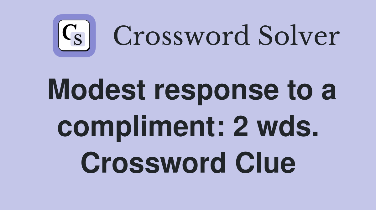 Modest response to a compliment: 2 wds. Crossword Clue