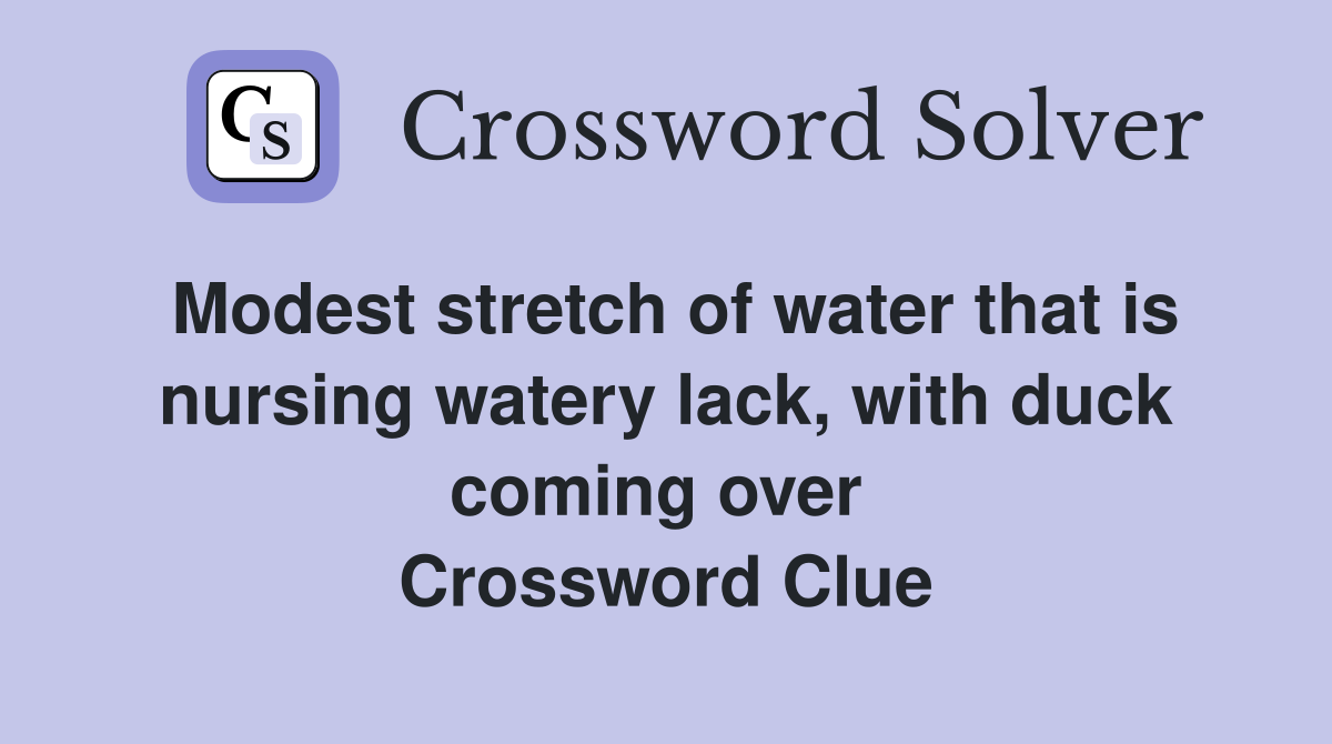 Modest stretch of water that is nursing watery lack, with duck coming over  Crossword Clue
