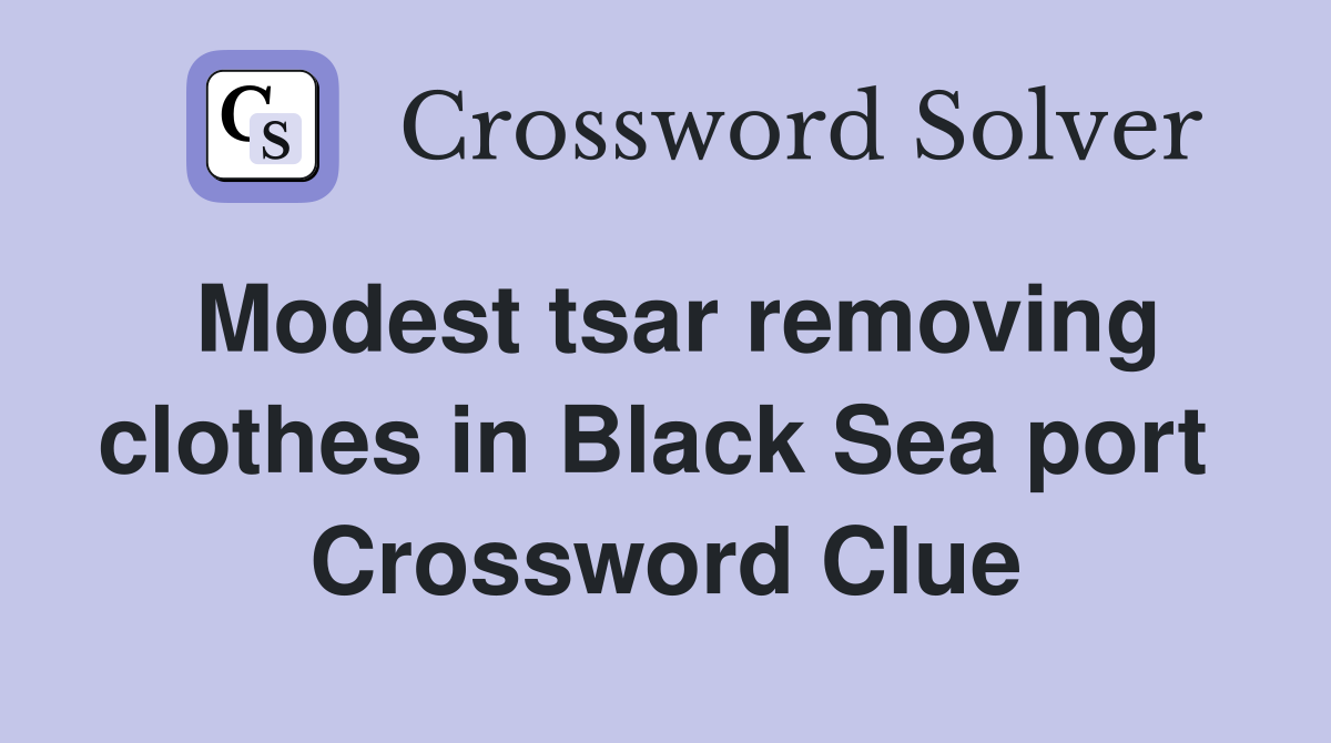 Modest tsar removing clothes in Black Sea port  Crossword Clue