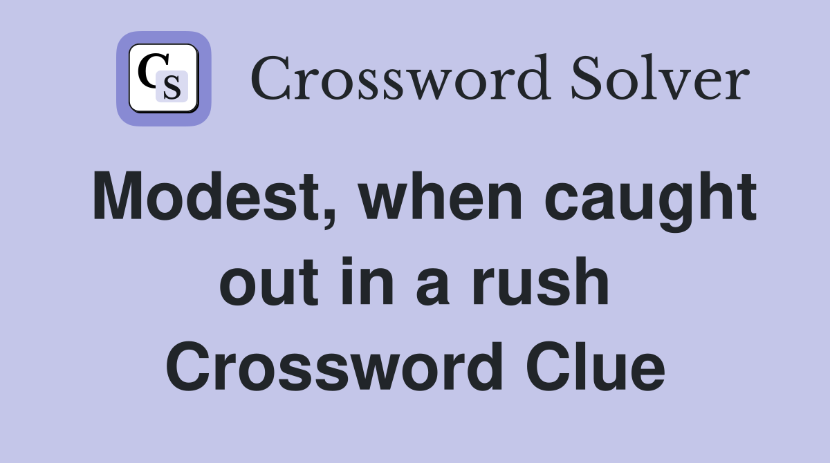 Modest, when caught out in a rush Crossword Clue