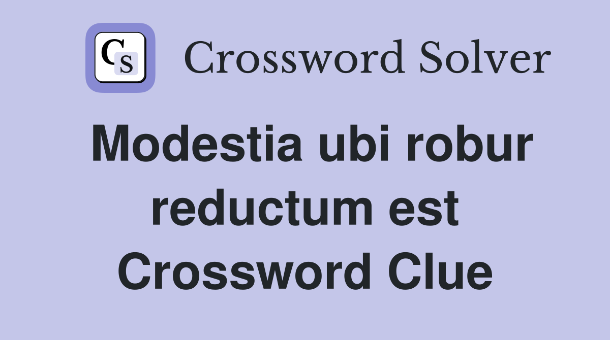 Modestia ubi robur reductum est Crossword Clue