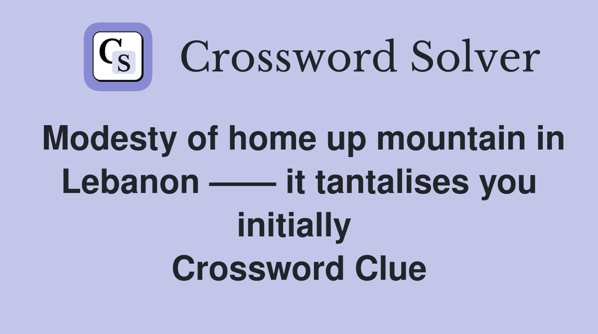 Modesty of home up mountain in Lebanon —— it tantalises you initially  Crossword Clue