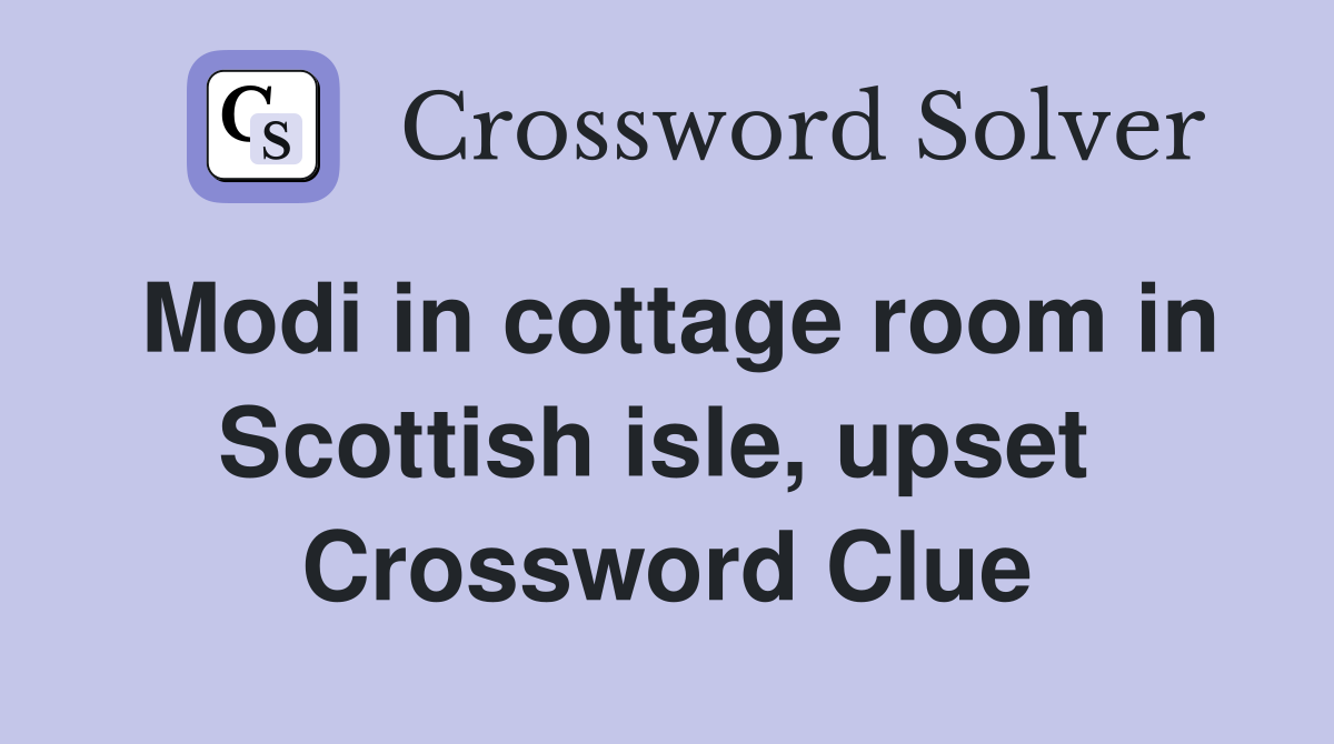 Modi in cottage room in Scottish isle, upset  Crossword Clue