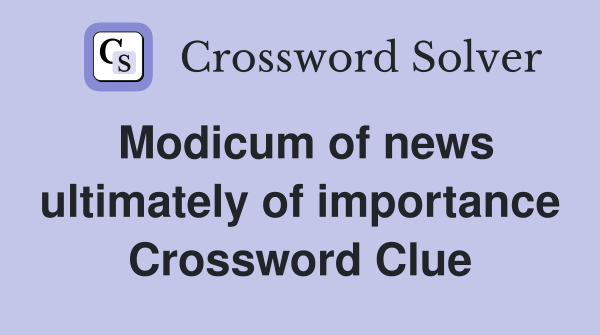 Modicum of news ultimately of importance Crossword Clue
