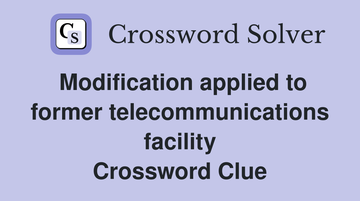 Modification applied to former telecommunications facility Crossword Clue