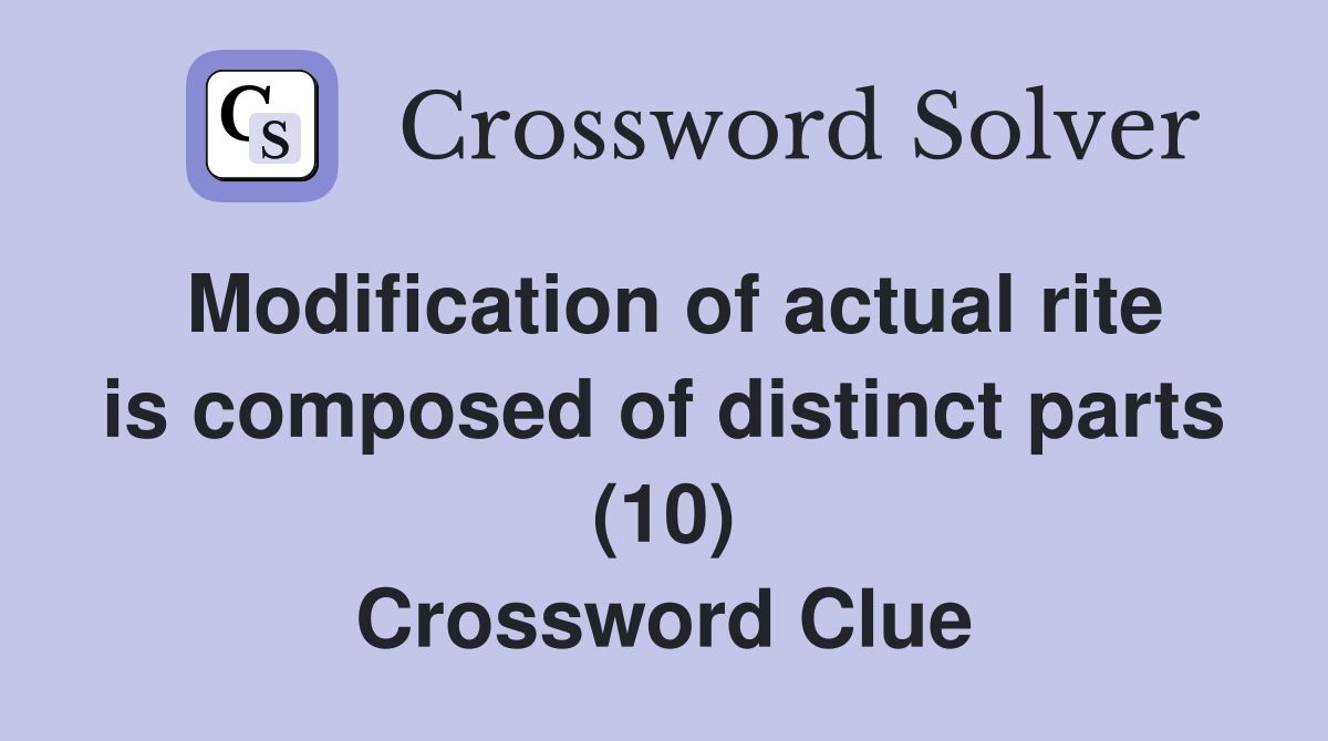 Modification of actual rite is composed of distinct parts (10) Crossword Clue