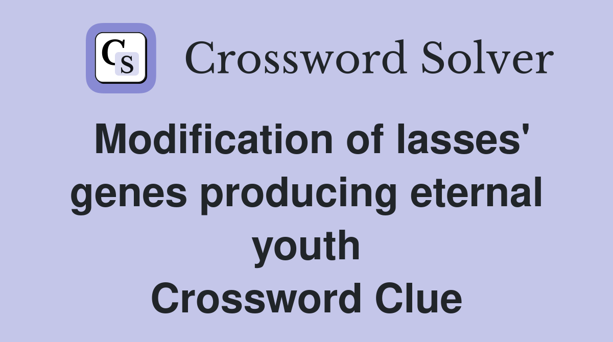 Modification of lasses' genes producing eternal youth Crossword Clue