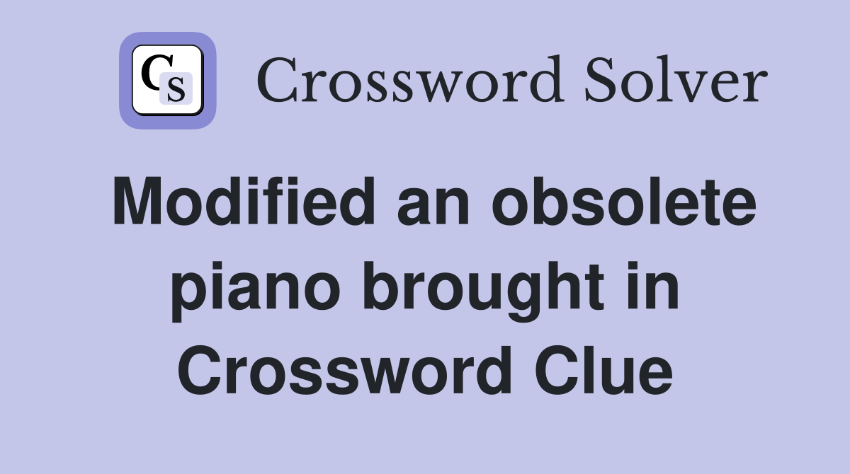 Modified an obsolete piano brought in Crossword Clue