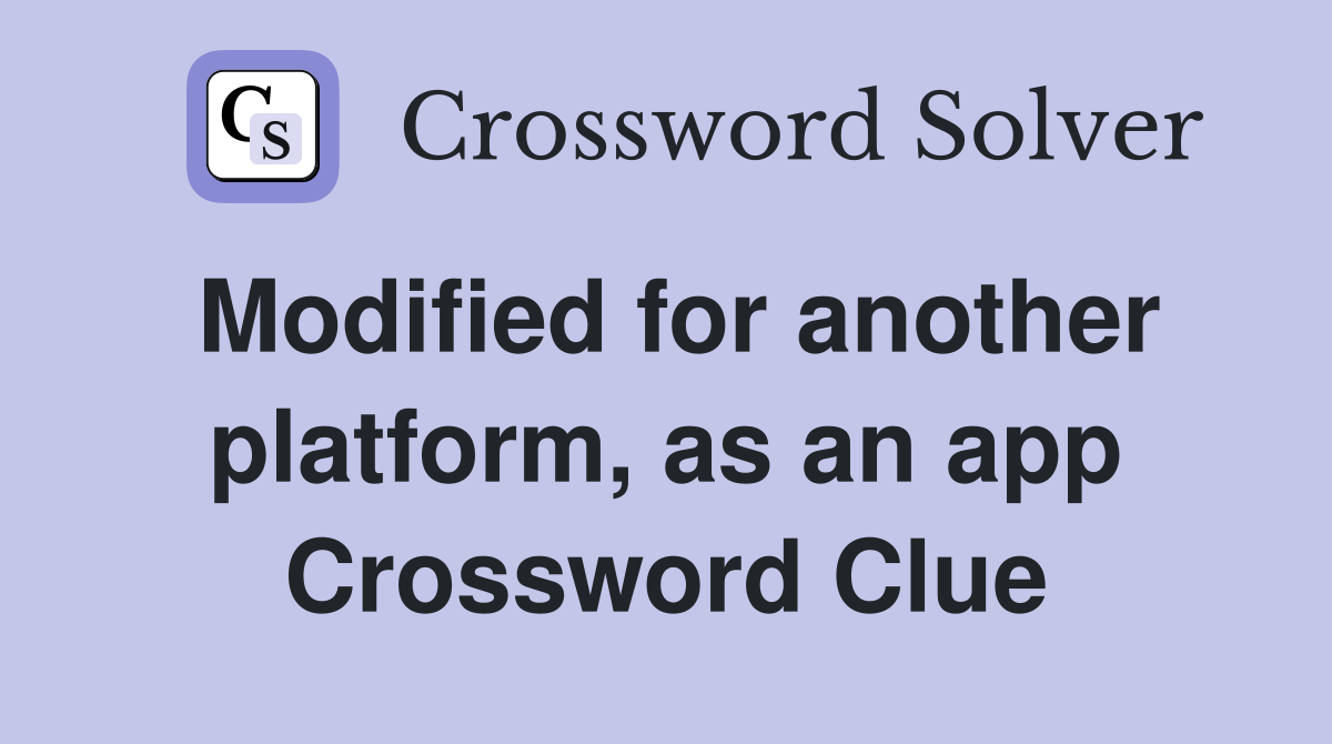 Modified for another platform, as an app Crossword Clue
