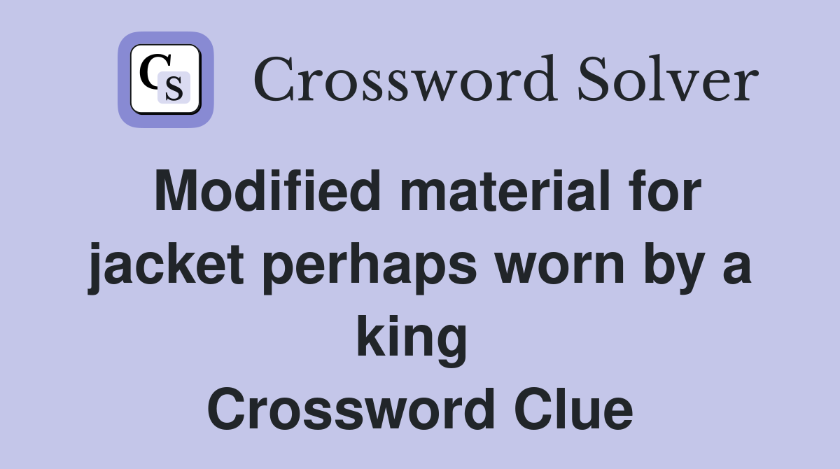 Modified material for jacket perhaps worn by a king  Crossword Clue