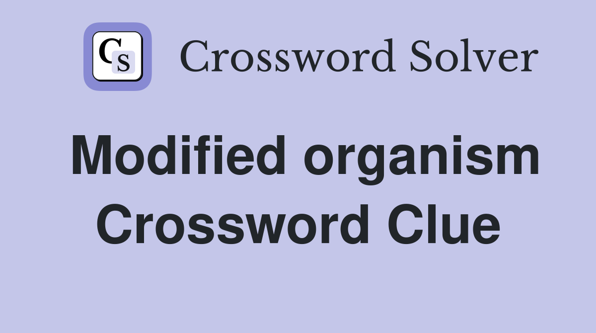 Modified organism Crossword Clue