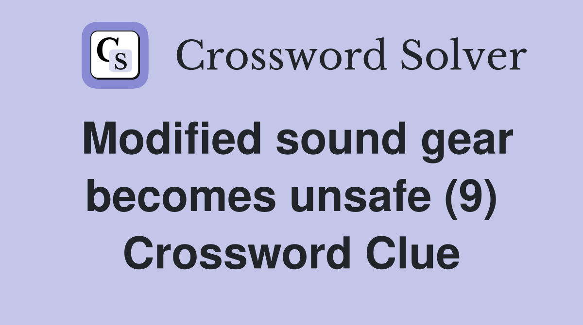 Modified sound gear becomes unsafe (9) Crossword Clue