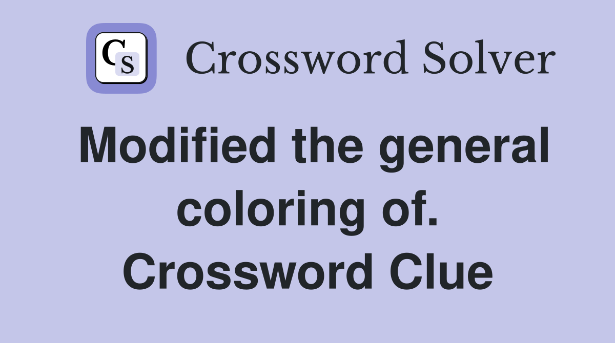 Modified the general coloring of. Crossword Clue