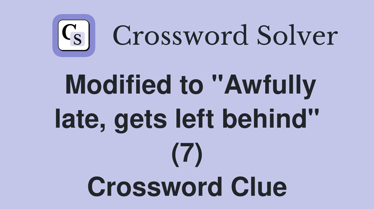 Modified to "Awfully late, gets left behind" (7) Crossword Clue