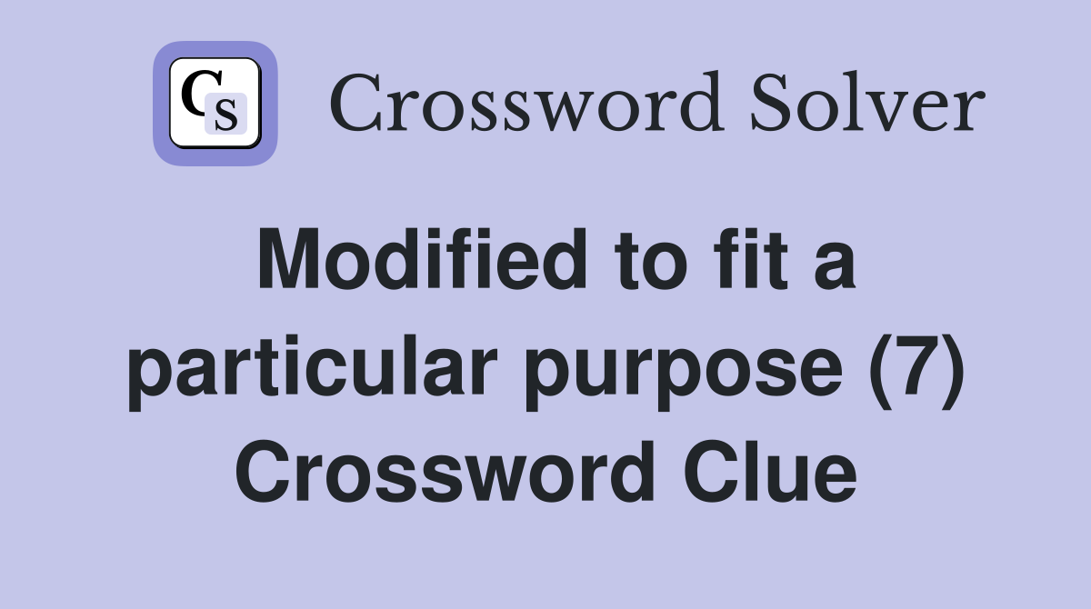 Modified to fit a particular purpose (7) Crossword Clue