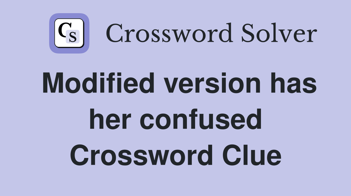 Modified version has her confused Crossword Clue