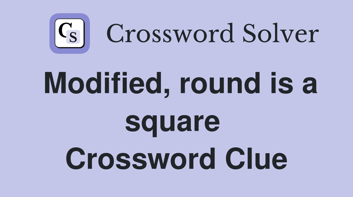 Modified, round is a square  Crossword Clue
