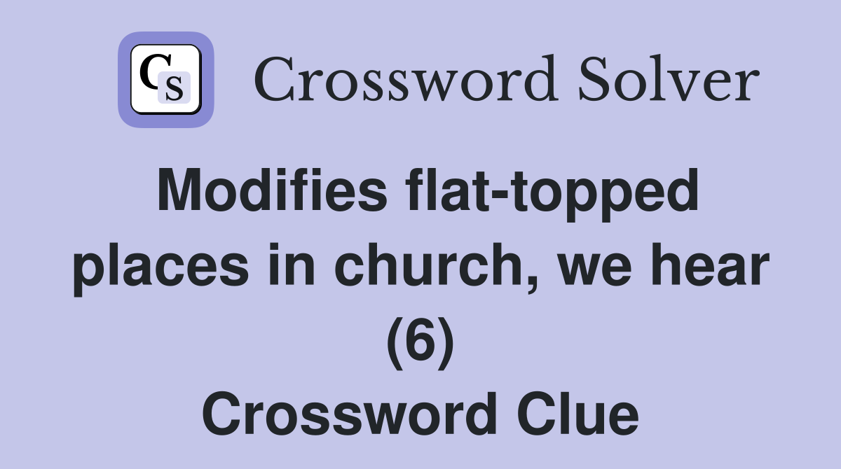 Modifies flat-topped places in church, we hear (6) Crossword Clue