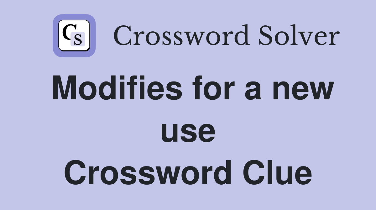 Modifies for a new use Crossword Clue