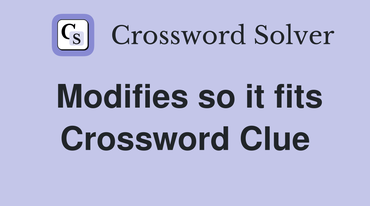 Modifies so it fits Crossword Clue